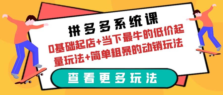 拼多多系统课：0基础起店+当下最牛的低价起量玩法+简单粗暴的动销玩法网创吧-网创项目资源站-副业项目-创业项目-搞钱项目网创吧