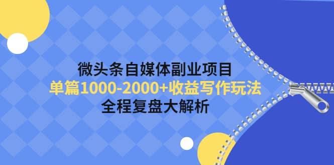 微头条自媒体副业项目，收益写作玩法，全程复盘大解析网创吧-网创项目资源站-副业项目-创业项目-搞钱项目网创吧