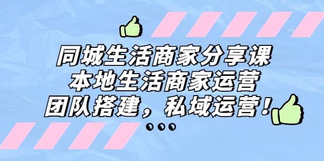 同城生活商家分享课：本地生活商家运营，团队搭建，私域运营网创吧-网创项目资源站-副业项目-创业项目-搞钱项目网创吧