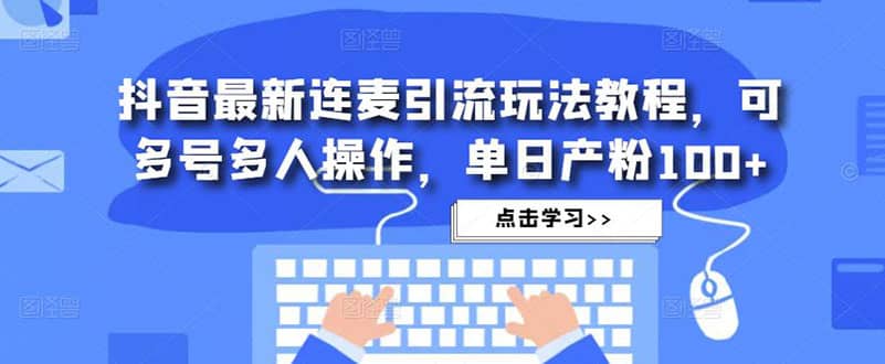 抖音最新连麦引流玩法教程，可多号多人操作网创吧-网创项目资源站-副业项目-创业项目-搞钱项目网创吧