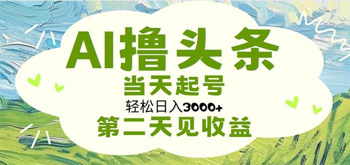 AI撸头条，轻松日入3000+无脑操作，当天起号，第二天见收益网创吧-网创项目资源站-副业项目-创业项目-搞钱项目网创吧