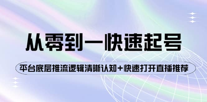 从零到一快速起号：平台底层推流逻辑清晰认知+快速打开直播推荐网创吧-网创项目资源站-副业项目-创业项目-搞钱项目网创吧