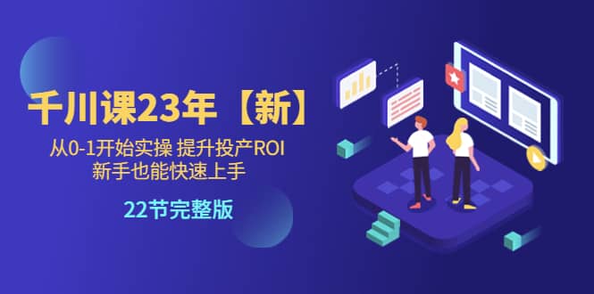 千川课23年【新】从0-1开始实操 提升投产ROI 新手也能快速上手 22节完整版网创吧-网创项目资源站-副业项目-创业项目-搞钱项目网创吧