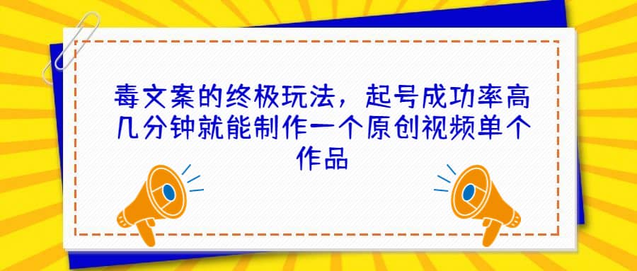 毒文案的终极玩法，起号成功率高几分钟就能制作一个原创视频单个作品网创吧-网创项目资源站-副业项目-创业项目-搞钱项目网创吧