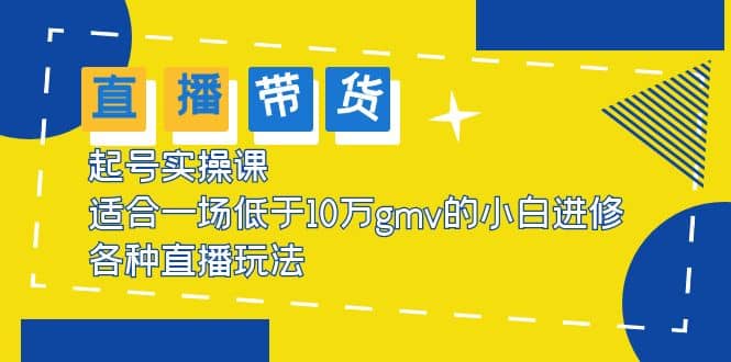 2023直播带货起号实操课，适合一场低于·10万gmv的小白进修 各种直播玩法网创吧-网创项目资源站-副业项目-创业项目-搞钱项目网创吧