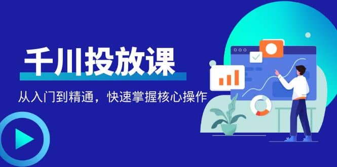 千万级直播操盘手带你玩转千川投放：从入门到精通，快速掌握核心操作网创吧-网创项目资源站-副业项目-创业项目-搞钱项目网创吧