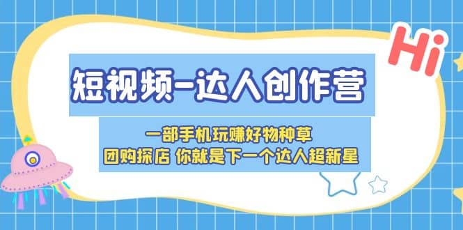 短视频-达人创作营 一部手机玩赚好物种草 团购探店 你就是下一个达人超新星网创吧-网创项目资源站-副业项目-创业项目-搞钱项目网创吧