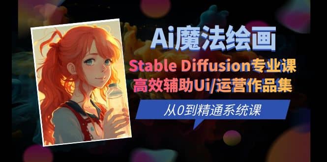 Ai魔法绘画 Stable Diffusion专业课 高效辅助Ui/运营作品集 0到精通系统课网创吧-网创项目资源站-副业项目-创业项目-搞钱项目网创吧