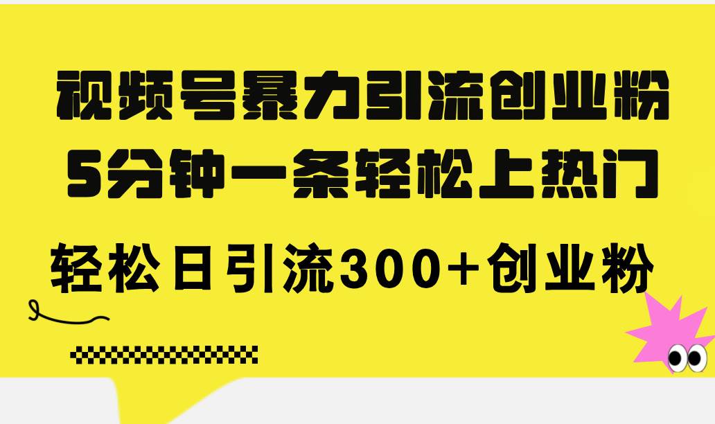 视频号暴力引流创业粉，5分钟一条轻松上热门，轻松日引流300+创业粉网创吧-网创项目资源站-副业项目-创业项目-搞钱项目网创吧