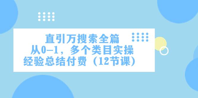 直引万·搜索全篇，从0-1，多个类目实操经验总结付费（12节课）网创吧-网创项目资源站-副业项目-创业项目-搞钱项目网创吧