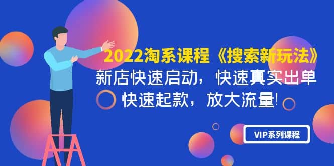 2022淘系课程《搜索新玩法》新店快速启动 快速真实出单 快速起款 放大流量网创吧-网创项目资源站-副业项目-创业项目-搞钱项目网创吧