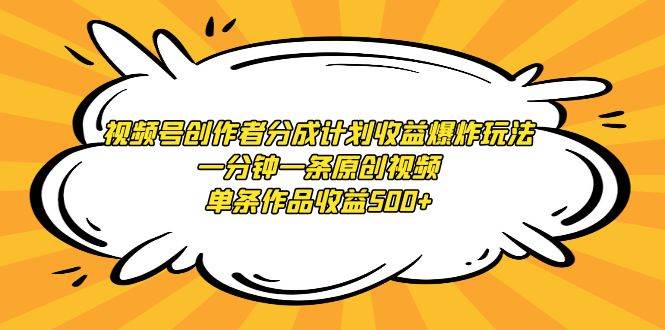 视频号创作者分成计划收益爆炸玩法，一分钟一条原创视频，单条作品收益500+网创吧-网创项目资源站-副业项目-创业项目-搞钱项目网创吧