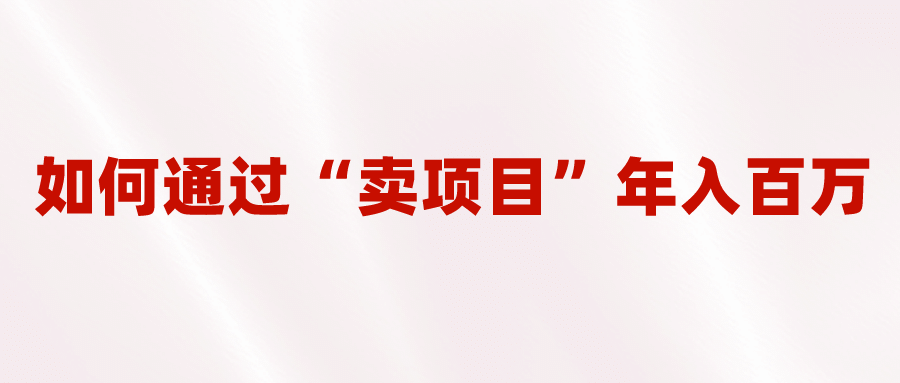 2023年最火项目：通过“卖项目”年入百万！普通人逆袭翻身的唯一出路网创吧-网创项目资源站-副业项目-创业项目-搞钱项目网创吧