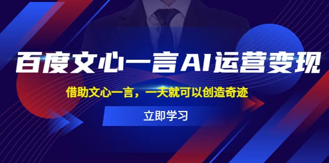 百度·文心一言AI·运营变现，借助文心一言，一天就可以创造奇迹网创吧-网创项目资源站-副业项目-创业项目-搞钱项目网创吧