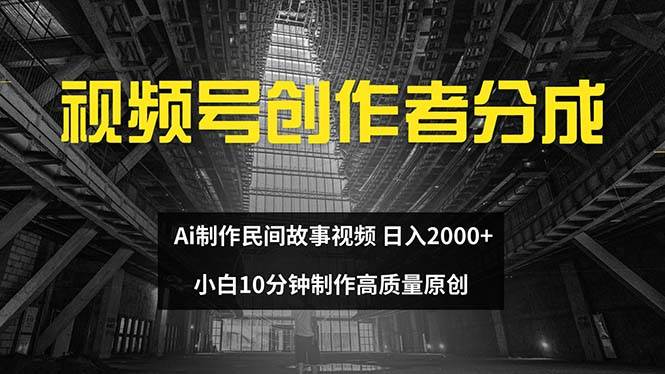 视频号创作者分成 ai制作民间故事 新手小白10分钟制作高质量视频 日入2000网创吧-网创项目资源站-副业项目-创业项目-搞钱项目网创吧