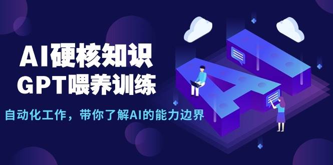 AI硬核知识-GPT喂养训练，自动化工作，带你了解AI的能力边界（10节课）网创吧-网创项目资源站-副业项目-创业项目-搞钱项目网创吧