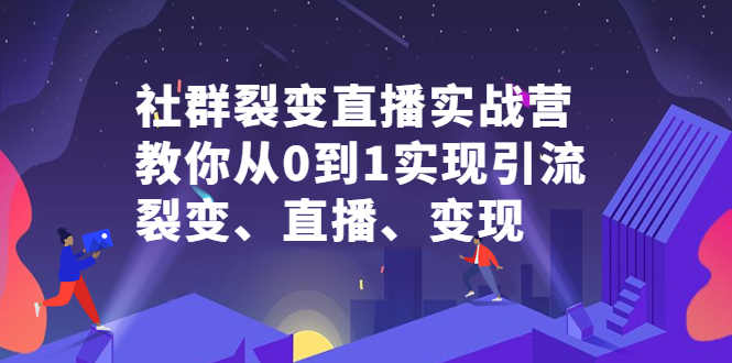 社群裂变直播实战营，教你从0到1实现引流、裂变、直播、变现网创吧-网创项目资源站-副业项目-创业项目-搞钱项目网创吧