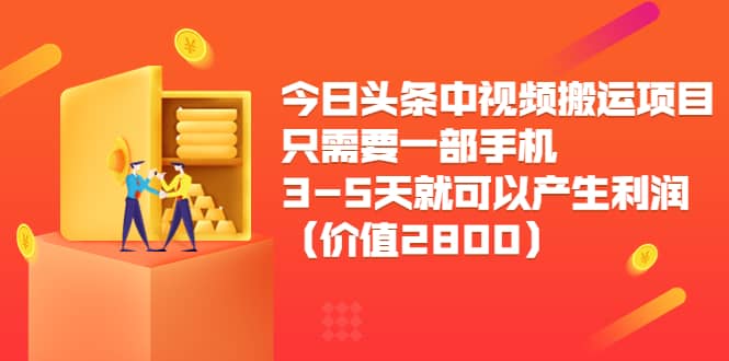 今日头条中视频搬运项目，只需要一部手机3-5天就可以产生利润（价值2800）网创吧-网创项目资源站-副业项目-创业项目-搞钱项目网创吧