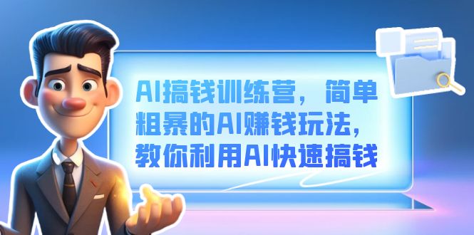 AI搞钱训练营，简单粗暴的AI赚钱玩法，教你利用AI快速搞钱网创吧-网创项目资源站-副业项目-创业项目-搞钱项目网创吧