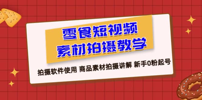 零食 短视频素材拍摄教学，拍摄软件使用 商品素材拍摄讲解 新手0粉起号网创吧-网创项目资源站-副业项目-创业项目-搞钱项目网创吧