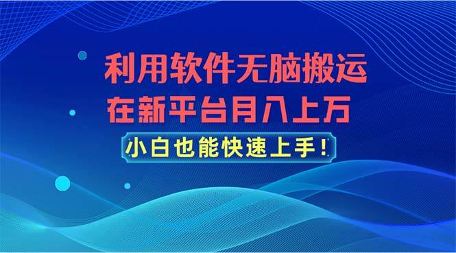 利用软件无脑搬运，在新平台月入上万，小白也能快速上手网创吧-网创项目资源站-副业项目-创业项目-搞钱项目网创吧