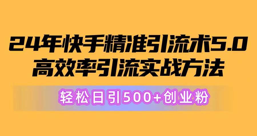 24年快手精准引流术5.0，高效率引流实战方法，轻松日引500+创业粉网创吧-网创项目资源站-副业项目-创业项目-搞钱项目网创吧