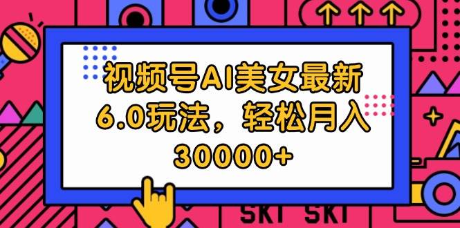 视频号AI美女最新6.0玩法，轻松月入30000+网创吧-网创项目资源站-副业项目-创业项目-搞钱项目网创吧