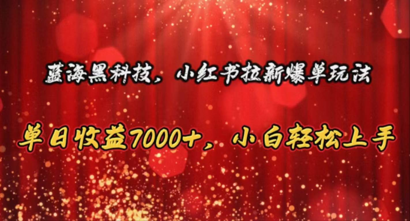 蓝海黑科技，小红书拉新爆单玩法，单日收益7000+，小白轻松上手网创吧-网创项目资源站-副业项目-创业项目-搞钱项目网创吧