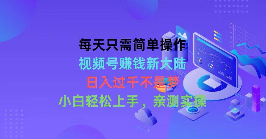 每天只需简单操作，视频号赚钱新大陆，日入过千不是梦，小白轻松上手，…网创吧-网创项目资源站-副业项目-创业项目-搞钱项目网创吧