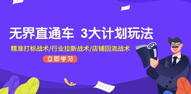 无界直通车 3大计划玩法，精准打标战术/行业拉新战术/店铺回流战术网创吧-网创项目资源站-副业项目-创业项目-搞钱项目网创吧