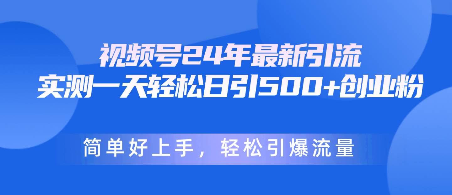 视频号24年最新引流，一天轻松日引500+创业粉，简单好上手，轻松引爆流量网创吧-网创项目资源站-副业项目-创业项目-搞钱项目网创吧