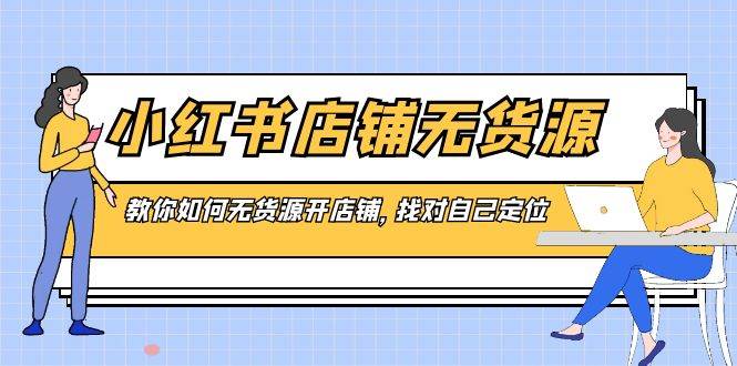 小红书店铺-无货源，教你如何无货源开店铺，找对自己定位网创吧-网创项目资源站-副业项目-创业项目-搞钱项目网创吧