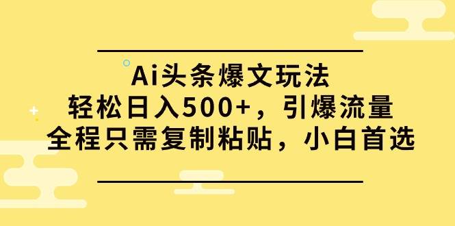 Ai头条爆文玩法，轻松日入500+，引爆流量全程只需复制粘贴，小白首选网创吧-网创项目资源站-副业项目-创业项目-搞钱项目网创吧