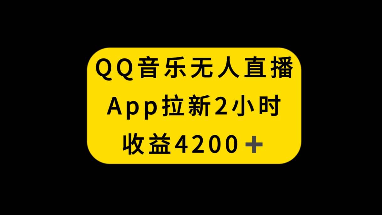 QQ音乐无人直播APP拉新，2小时收入4200，不封号新玩法网创吧-网创项目资源站-副业项目-创业项目-搞钱项目网创吧