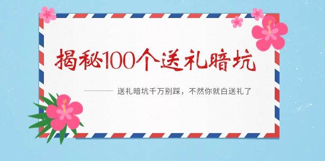 《揭秘100个送礼暗坑》——送礼暗坑千万别踩，不然你就白送礼了网创吧-网创项目资源站-副业项目-创业项目-搞钱项目网创吧