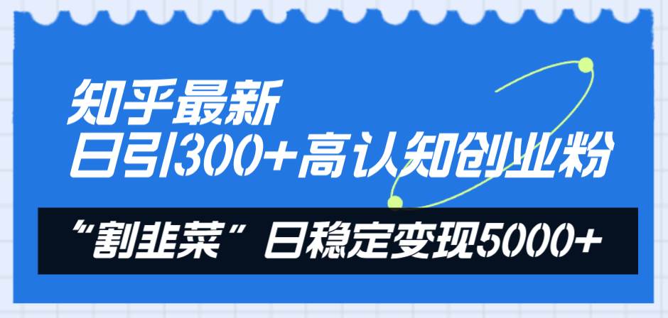 知乎最新日引300+高认知创业粉，“割韭菜”日稳定变现5000+网创吧-网创项目资源站-副业项目-创业项目-搞钱项目网创吧