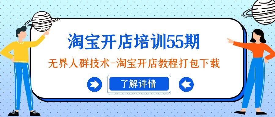 淘宝开店培训55期：无界人群技术-淘宝开店教程打包下载网创吧-网创项目资源站-副业项目-创业项目-搞钱项目网创吧