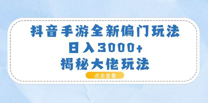 抖音手游全新偏门玩法，日入3000+，揭秘大佬玩法网创吧-网创项目资源站-副业项目-创业项目-搞钱项目网创吧