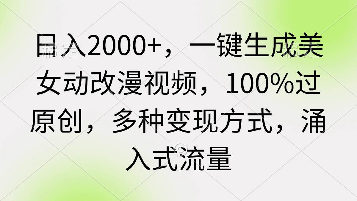 日入2000+，一键生成美女动改漫视频，100%过原创，多种变现方式 涌入式流量网创吧-网创项目资源站-副业项目-创业项目-搞钱项目网创吧