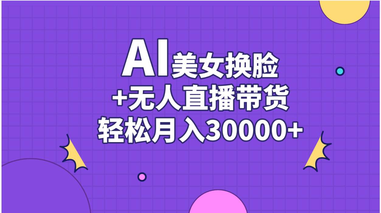 AI美女换脸视频结合无人直播带货，随便月入30000+网创吧-网创项目资源站-副业项目-创业项目-搞钱项目网创吧