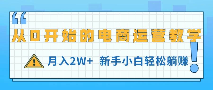 从0开始的电商运营教学，月入2W+，新手小白轻松躺赚网创吧-网创项目资源站-副业项目-创业项目-搞钱项目网创吧