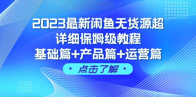 2023最新闲鱼无货源超详细保姆级教程，基础篇+产品篇+运营篇（43节课）网创吧-网创项目资源站-副业项目-创业项目-搞钱项目网创吧