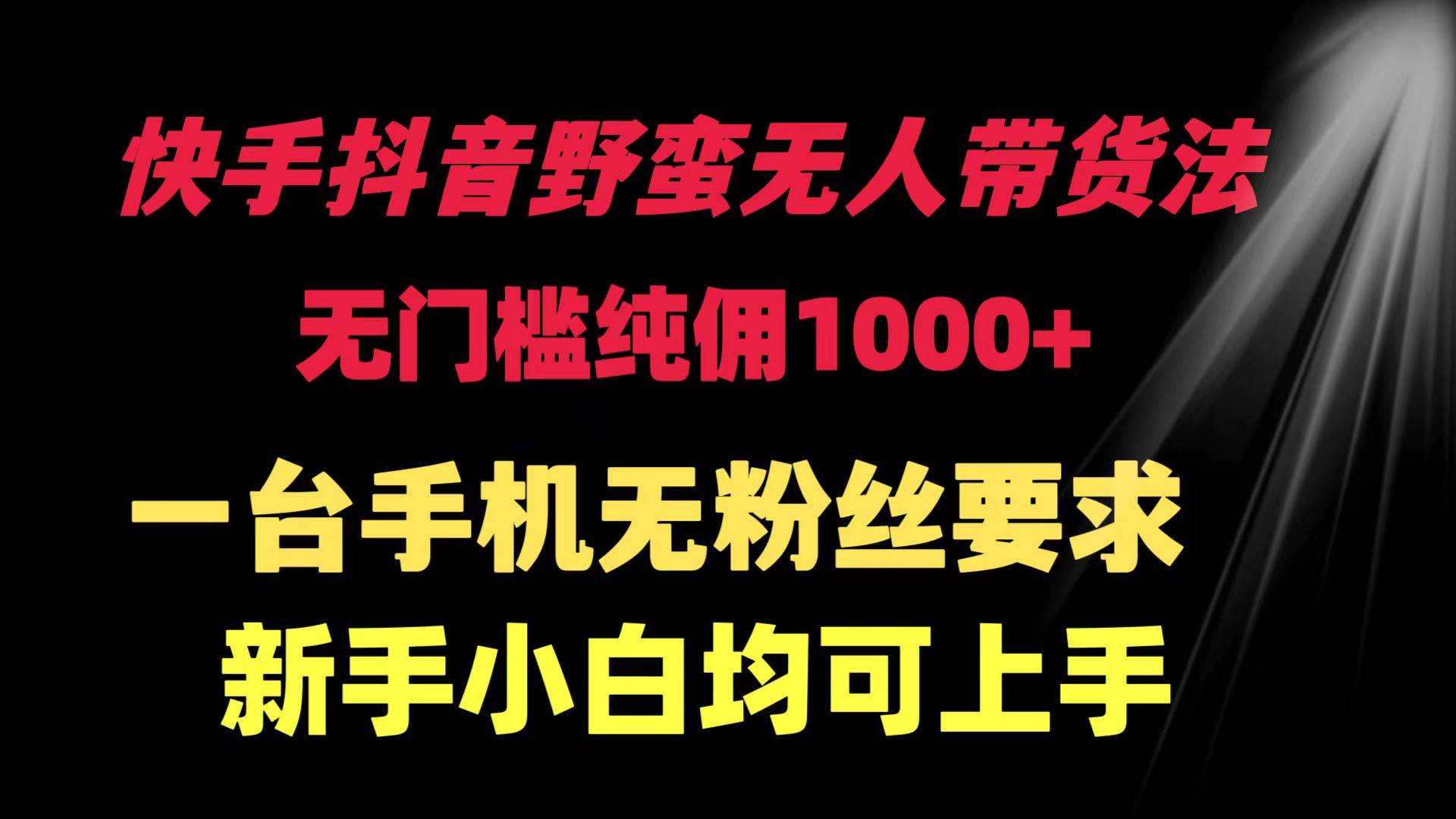 快手抖音野蛮无人带货法 无门槛纯佣1000+ 一台手机无粉丝要求新手小白…网创吧-网创项目资源站-副业项目-创业项目-搞钱项目网创吧