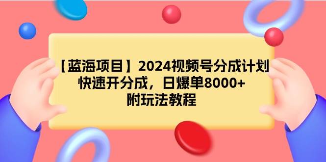 【蓝海项目】2024视频号分成计划，快速开分成，日爆单8000+，附玩法教程网创吧-网创项目资源站-副业项目-创业项目-搞钱项目网创吧