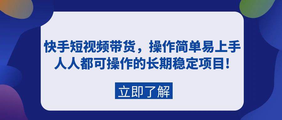 快手短视频带货，操作简单易上手，人人都可操作的长期稳定项目!网创吧-网创项目资源站-副业项目-创业项目-搞钱项目网创吧