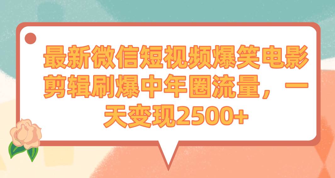 最新微信短视频爆笑电影剪辑刷爆中年圈流量，一天变现2500+网创吧-网创项目资源站-副业项目-创业项目-搞钱项目网创吧