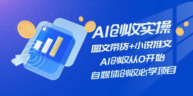 AI创收实操—图文带货+小说推文，AI创收从0开始，自媒体创收必学项目网创吧-网创项目资源站-副业项目-创业项目-搞钱项目网创吧