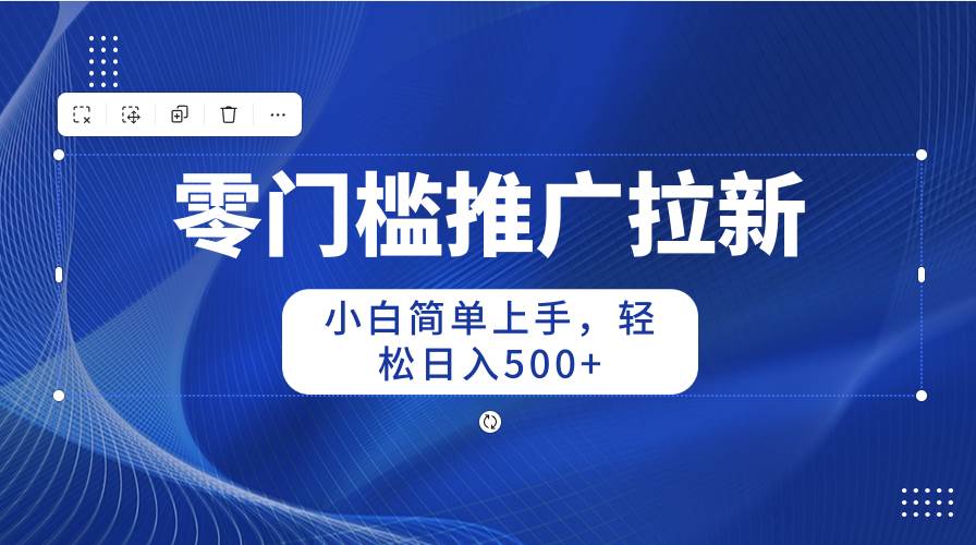 零门槛推广拉新，小白简单上手，轻松日入500+网创吧-网创项目资源站-副业项目-创业项目-搞钱项目网创吧