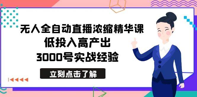 最新无人全自动直播浓缩精华课，低投入高产出，3000号实战经验网创吧-网创项目资源站-副业项目-创业项目-搞钱项目网创吧