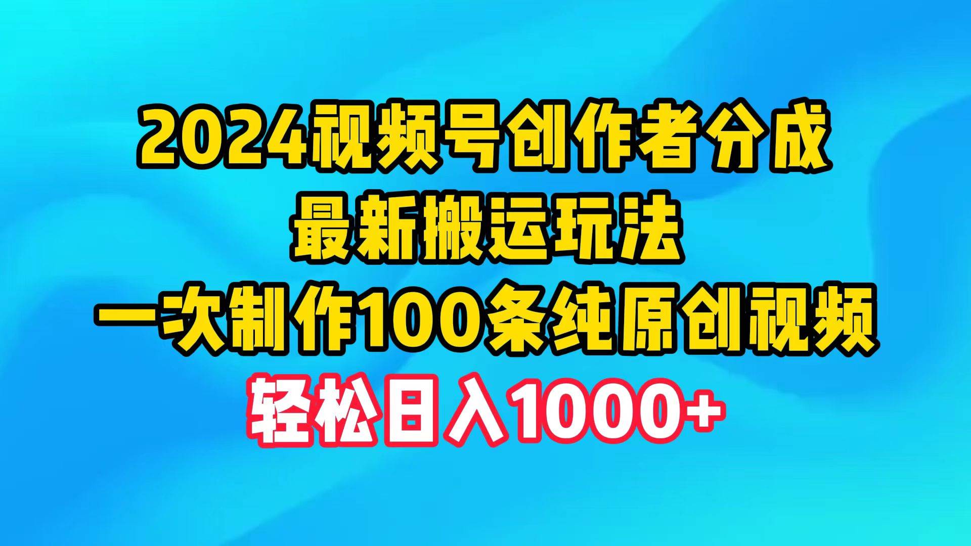 2024视频号创作者分成，最新搬运玩法，一次制作100条纯原创视频，日入1000+网创吧-网创项目资源站-副业项目-创业项目-搞钱项目网创吧